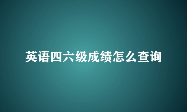 英语四六级成绩怎么查询