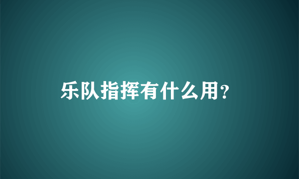 乐队指挥有什么用？