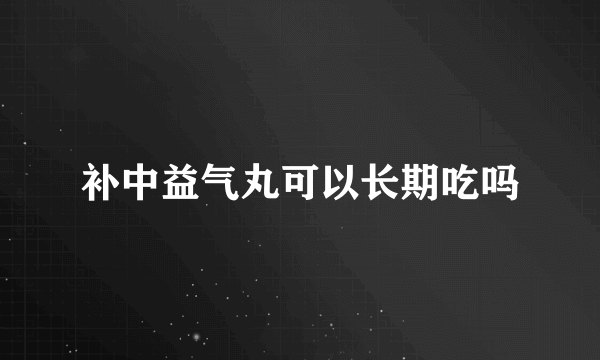 补中益气丸可以长期吃吗