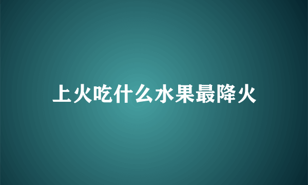 上火吃什么水果最降火