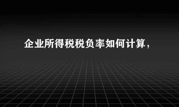 企业所得税税负率如何计算，