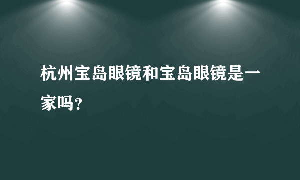 杭州宝岛眼镜和宝岛眼镜是一家吗？