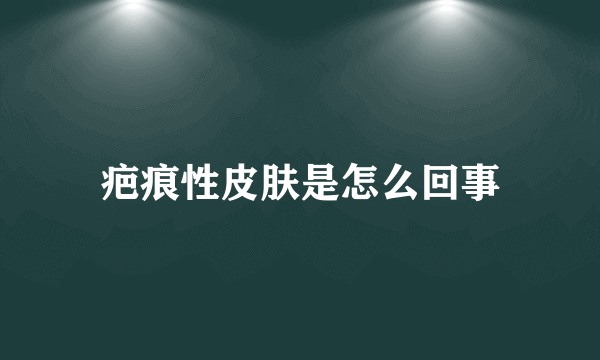 疤痕性皮肤是怎么回事