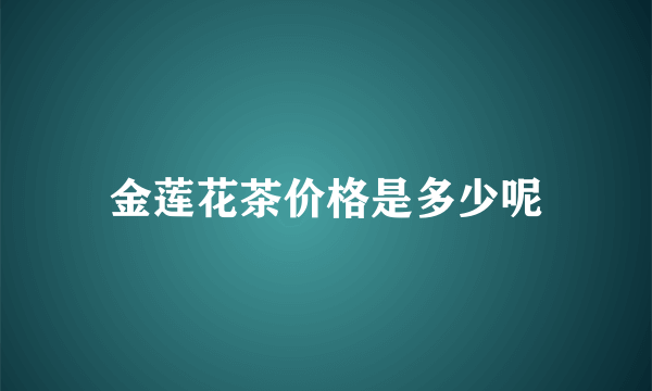 金莲花茶价格是多少呢