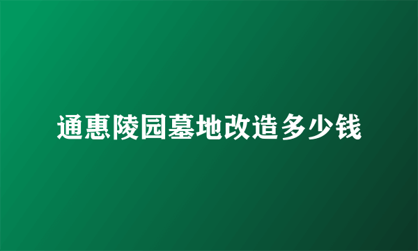 通惠陵园墓地改造多少钱