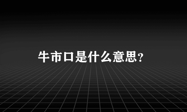 牛市口是什么意思？