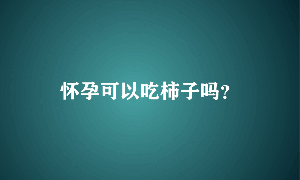 怀孕可以吃柿子吗？