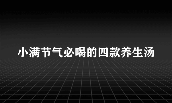 小满节气必喝的四款养生汤