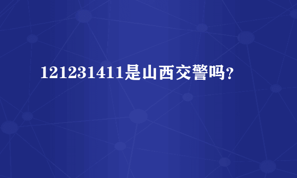 121231411是山西交警吗？