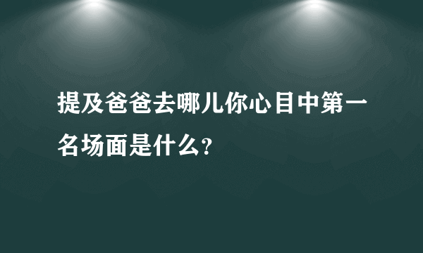 提及爸爸去哪儿你心目中第一名场面是什么？