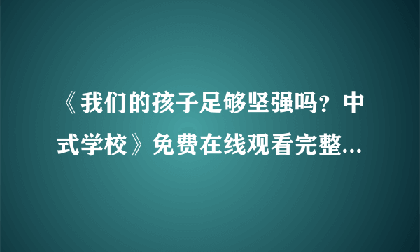 《我们的孩子足够坚强吗？中式学校》免费在线观看完整版高清,求百度网盘资源