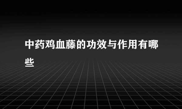 中药鸡血藤的功效与作用有哪些