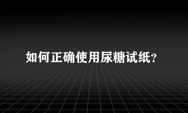 如何正确使用尿糖试纸？