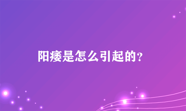 阳痿是怎么引起的？