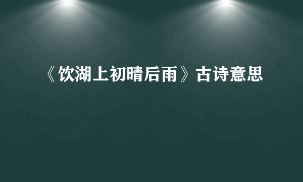 《饮湖上初晴后雨》古诗意思