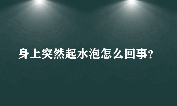 身上突然起水泡怎么回事？