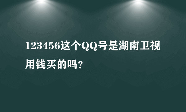 123456这个QQ号是湖南卫视用钱买的吗？