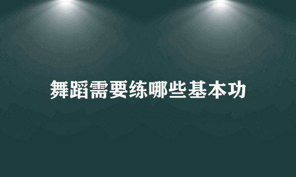 舞蹈需要练哪些基本功