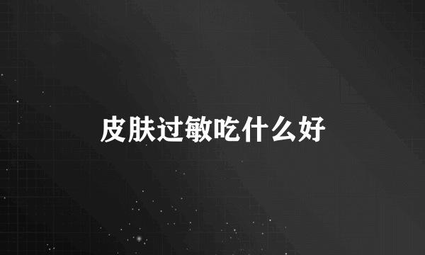 皮肤过敏吃什么好