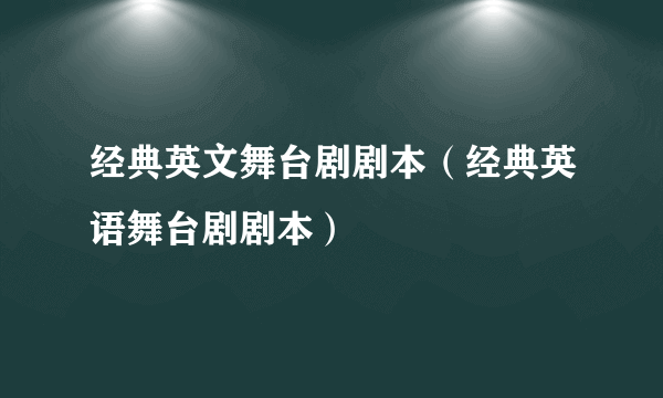 经典英文舞台剧剧本（经典英语舞台剧剧本）