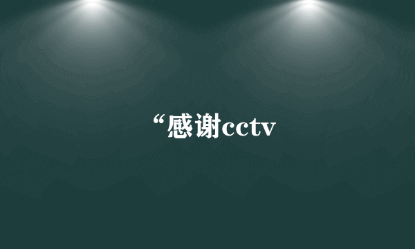 “感谢cctv