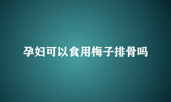 孕妇可以食用梅子排骨吗