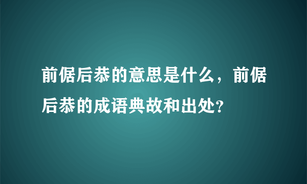 前倨后恭的意思是什么，前倨后恭的成语典故和出处？