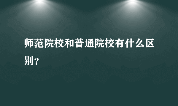 师范院校和普通院校有什么区别？