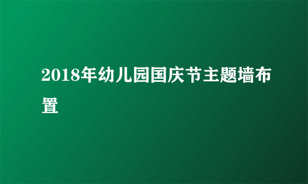 2018年幼儿园国庆节主题墙布置