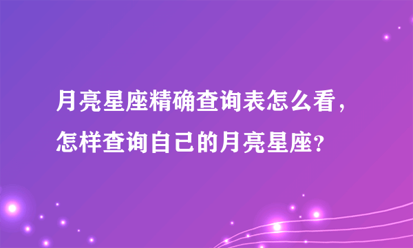 月亮星座精确查询表怎么看，怎样查询自己的月亮星座？