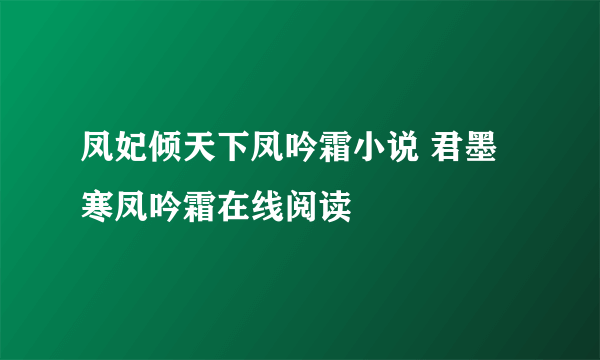 凤妃倾天下凤吟霜小说 君墨寒凤吟霜在线阅读