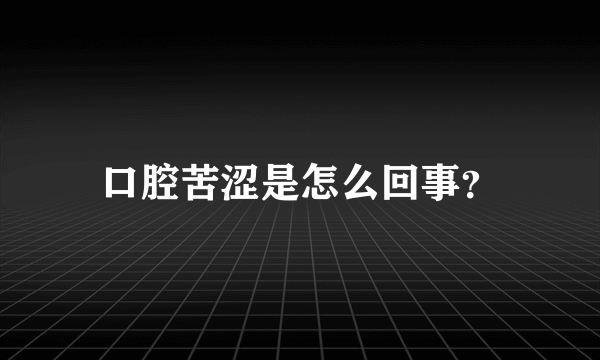 口腔苦涩是怎么回事？