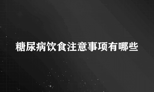 糖尿病饮食注意事项有哪些