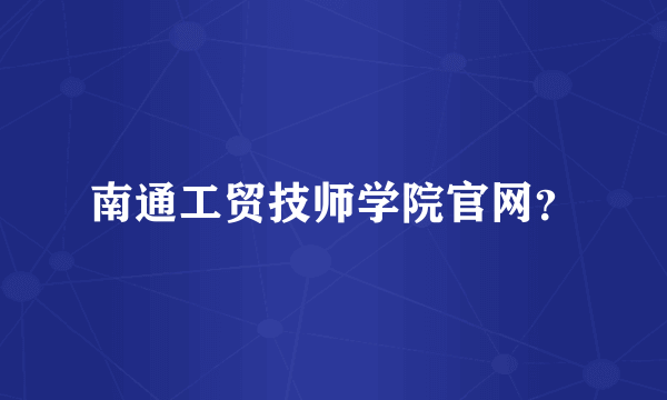 南通工贸技师学院官网？