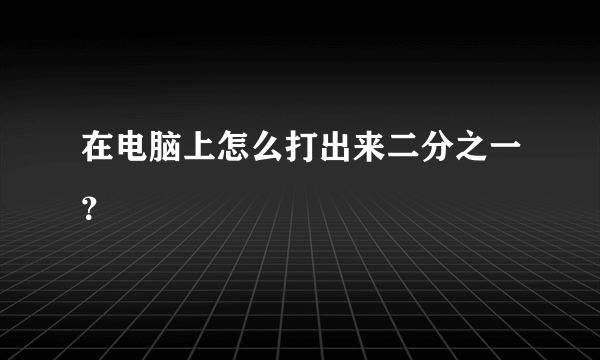 在电脑上怎么打出来二分之一？