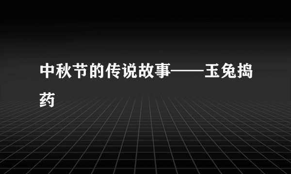 中秋节的传说故事——玉兔捣药