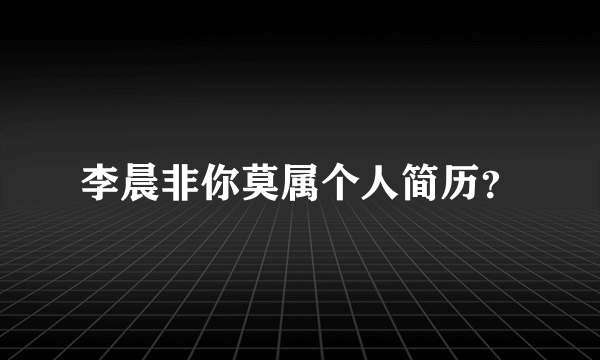 李晨非你莫属个人简历？