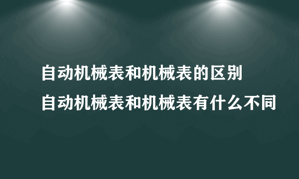 自动机械表和机械表的区别 自动机械表和机械表有什么不同