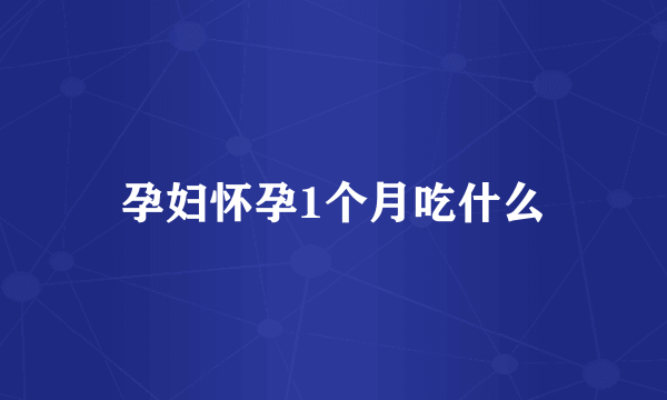 孕妇怀孕1个月吃什么