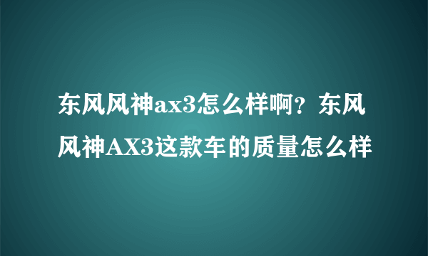 东风风神ax3怎么样啊？东风风神AX3这款车的质量怎么样