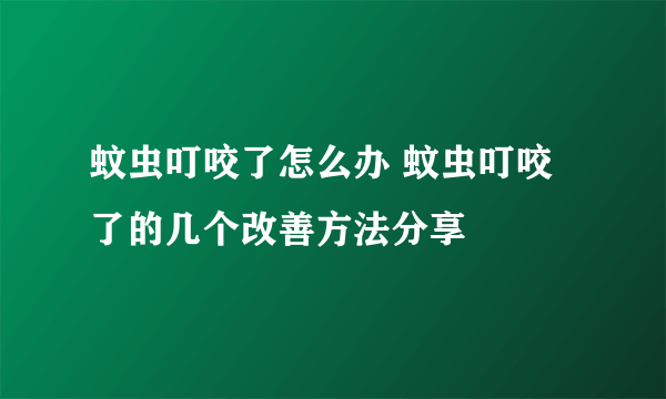 蚊虫叮咬了怎么办 蚊虫叮咬了的几个改善方法分享