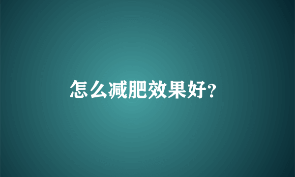 怎么减肥效果好？