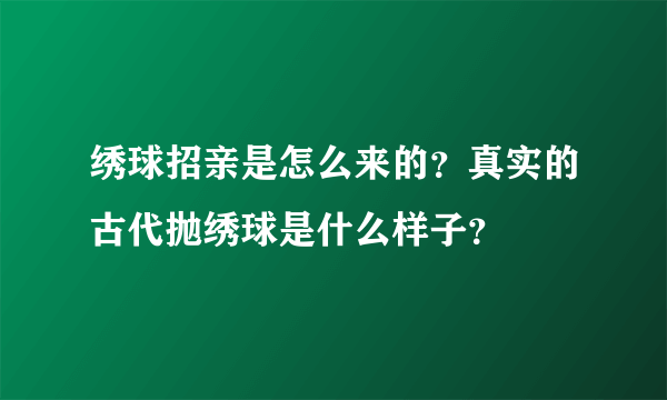 绣球招亲是怎么来的？真实的古代抛绣球是什么样子？