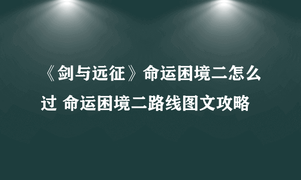 《剑与远征》命运困境二怎么过 命运困境二路线图文攻略