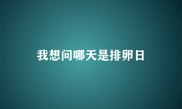 我想问哪天是排卵日