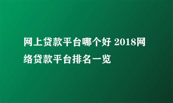 网上贷款平台哪个好 2018网络贷款平台排名一览