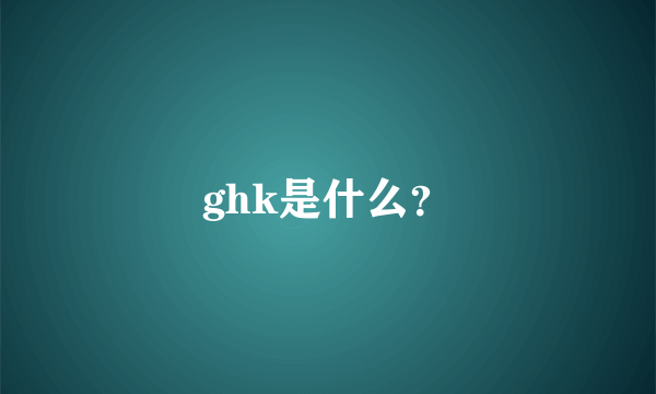 ghk是什么？