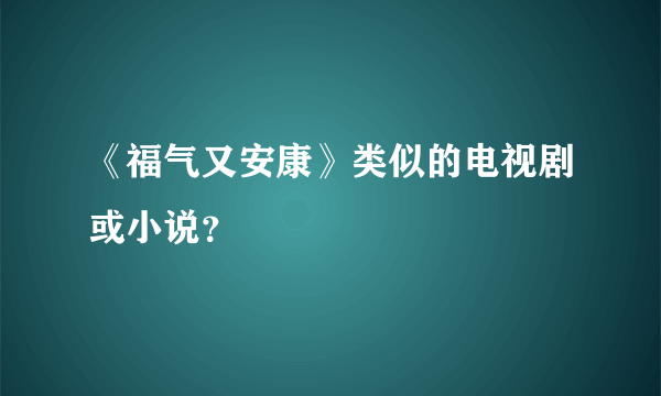 《福气又安康》类似的电视剧或小说？