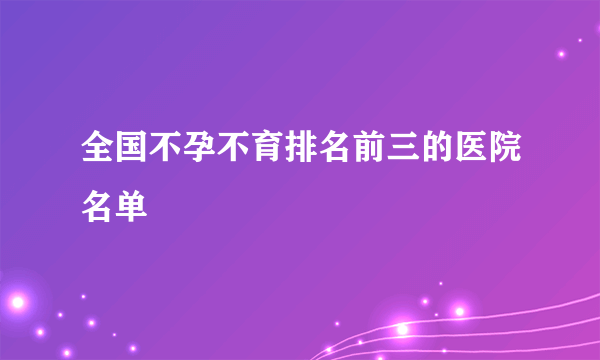 全国不孕不育排名前三的医院名单