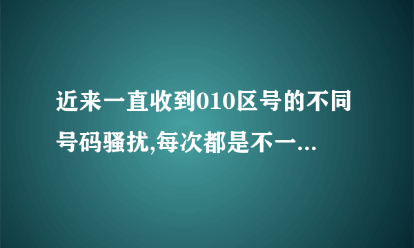 近来一直收到010区号的不同号码骚扰,每次都是不一样的号,如何能一次